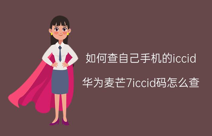 如何查自己手机的iccid 华为麦芒7iccid码怎么查？